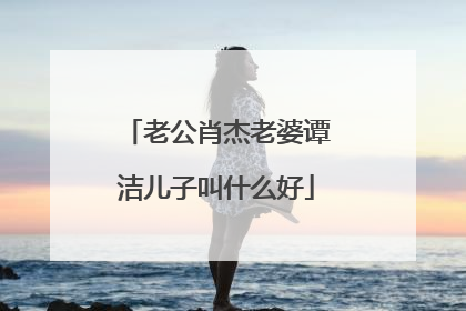 老公肖杰老婆谭洁儿子叫什么好