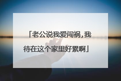 老公说我爱闯祸,我待在这个家里好累啊