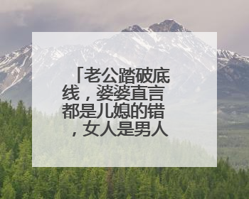 老公踏破底线，婆婆直言都是儿媳的错，女人是男人的盾牌吗？