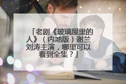 老剧《玻璃屋里的人》(内地版)谢兰刘涛主演,哪里可以看到全集?