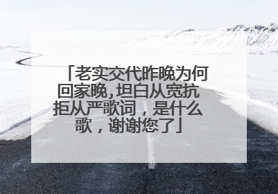老实交代昨晚为何回家晚,坦白从宽抗拒从严歌词，是什么歌，谢谢您了