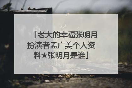 老大的幸福张明月扮演者孟广美个人资料★张明月是谁