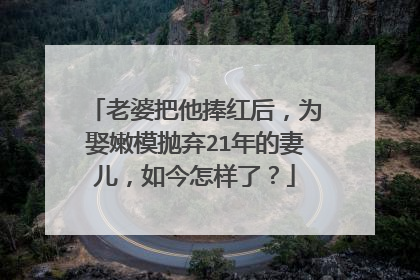 老婆把他捧红后,为娶嫩模抛弃21年的妻儿,如今怎样了?