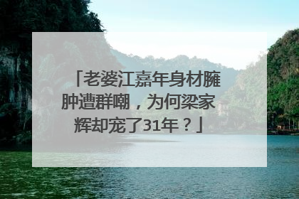 老婆江嘉年身材臃肿遭群嘲,为何梁家辉却宠了31年?