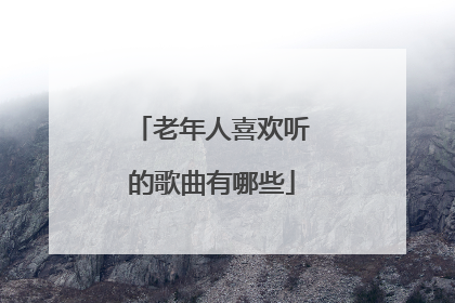老年人喜欢听的歌曲有哪些