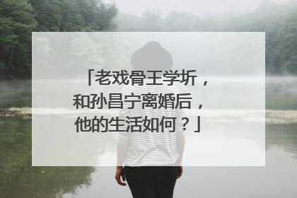 老戏骨王学圻，和孙昌宁离婚后，他的生活如何？