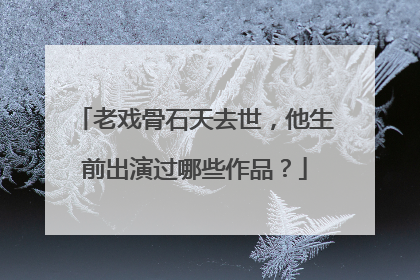 老戏骨石天去世,他生前出演过哪些作品?