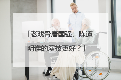 老戏骨唐国强、陈道明谁的演技更好？