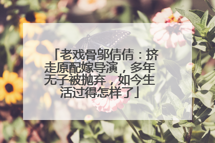 老戏骨邬倩倩:挤走原配嫁导演,多年无子被抛弃,如今生活过得怎样了