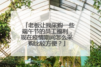 老板让我采购一些端午节的员工福利，现在疫情期间怎么采购比较方便？