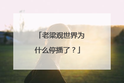 老梁观世界为什么停播了?