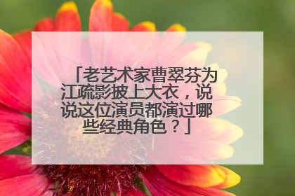 老艺术家曹翠芬为江疏影披上大衣，说说这位演员都演过哪些经典角色？