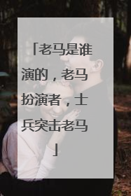 老马是谁演的,老马扮演者,士兵突击老马