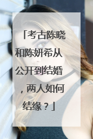 考古陈晓和陈妍希从公开到结婚，两人如何结缘？