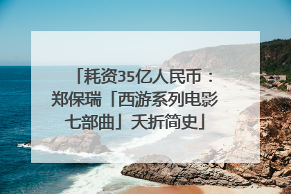 耗资35亿人民币:郑保瑞「西游系列电影七部曲」夭折简史