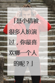 聂小倩被很多人扮演过，你最喜欢哪一个人的呢？