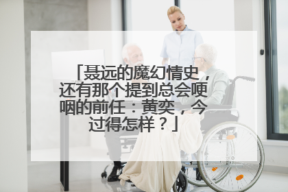 聂远的魔幻情史,还有那个提到总会哽咽的前任:黄奕,今过得怎样?