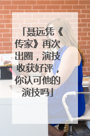 聂远凭《传家》再次出圈,演技收获好评,你认可他的演技吗