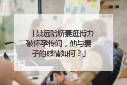 聂远陪娇妻逛街力破怀孕传闻，他与妻子的感情如何？