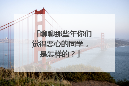 聊聊那些年你们觉得恶心的同学，是怎样的？