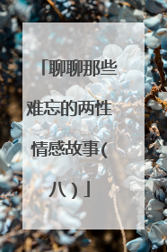 聊聊那些难忘的两性情感故事(八)