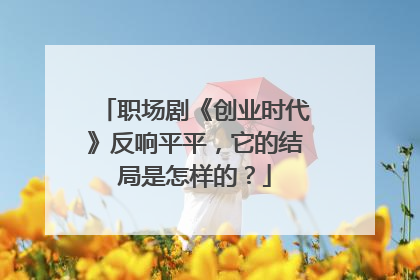 职场剧《创业时代》反响平平，它的结局是怎样的？