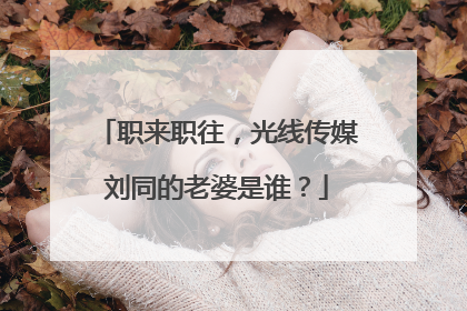 职来职往,光线传媒刘同的老婆是谁?