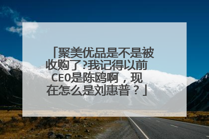 聚美优品是不是被收购了?我记得以前CEO是陈鸥啊，现在怎么是刘惠普？