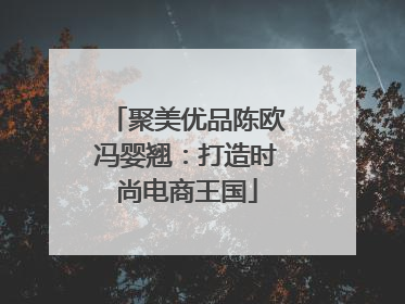 聚美优品陈欧冯婴翘:打造时尚电商王国