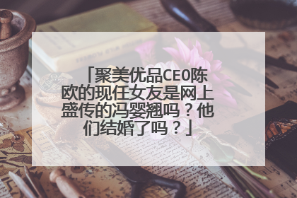 聚美优品CEO陈欧的现任女友是网上盛传的冯婴翘吗？他们结婚了吗？