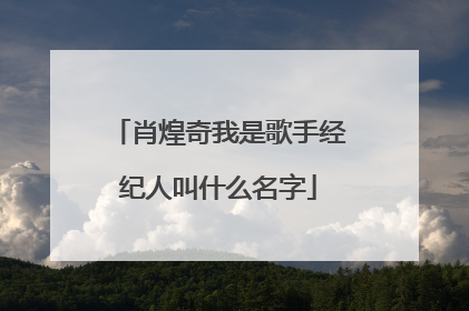 肖煌奇我是歌手经纪人叫什么名字