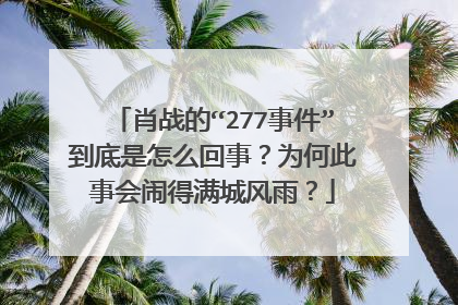 肖战的“277事件”到底是怎么回事？为何此事会闹得满城风雨？