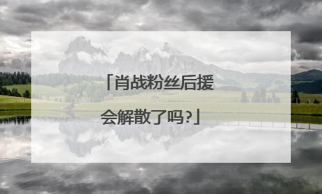 肖战粉丝后援会解散了吗?