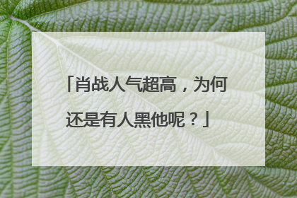 肖战人气超高，为何还是有人黑他呢？