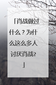 肖战做过什么？为什么这么多人讨厌肖战?