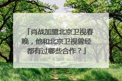 肖战加盟北京卫视春晚，他和北京卫视曾经都有过哪些合作？