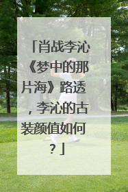 肖战李沁《梦中的那片海》路透,李沁的古装颜值如何?