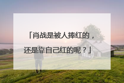 肖战是被人捧红的，还是靠自己红的呢？