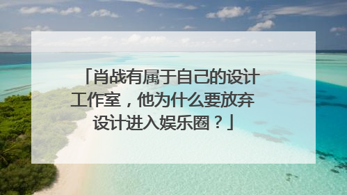 肖战有属于自己的设计工作室，他为什么要放弃设计进入娱乐圈？