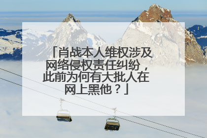 肖战本人维权涉及网络侵权责任纠纷,此前为何有大批人在网上黑他?