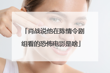 肖战说他在陈情令剧组看的恐怖电影是啥