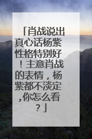 肖战说出真心话杨紫性格特别好！主意肖战的表情，杨紫都不淡定,你怎么看？