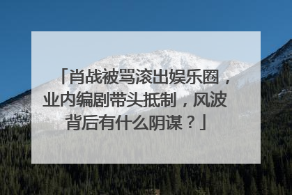 肖战被骂滚出娱乐圈,业内编剧带头抵制,风波背后有什么阴谋?