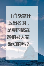肖战靠什么出名的，是真的依靠颜值被大家熟知的吗？