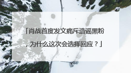 肖战首度发文痛斥造谣黑粉,为什么这次会选择回应?
