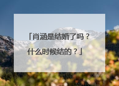 肖涵是结婚了吗?什么时候结的?