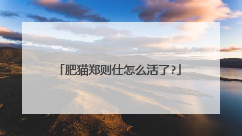 肥猫郑则仕怎么活了?