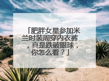 肥胖女星参加米兰时装周穿内衣裤，真是跌破眼球，你怎么看？