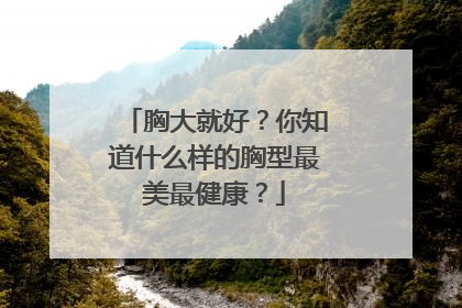 胸大就好？你知道什么样的胸型最美最健康？