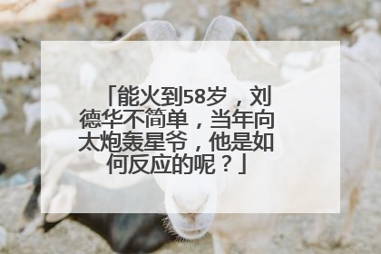 能火到58岁,刘德华不简单,当年向太炮轰星爷,他是如何反应的呢?